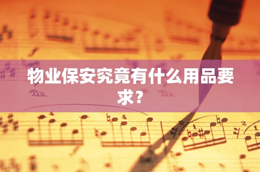 物业保安究竟有什么用品要求？