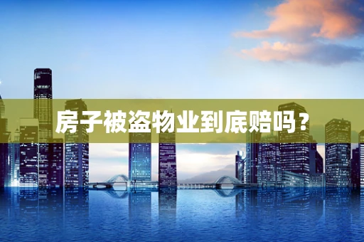 房子被盗物业到底赔吗？