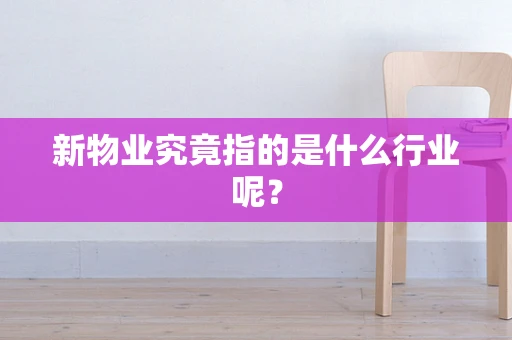 新物业究竟指的是什么行业呢？
