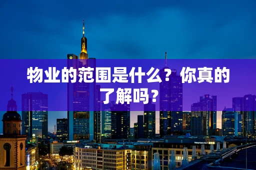 物业的范围是什么？你真的了解吗？