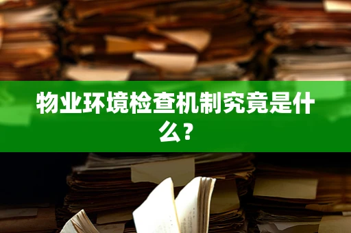 物业环境检查机制究竟是什么？