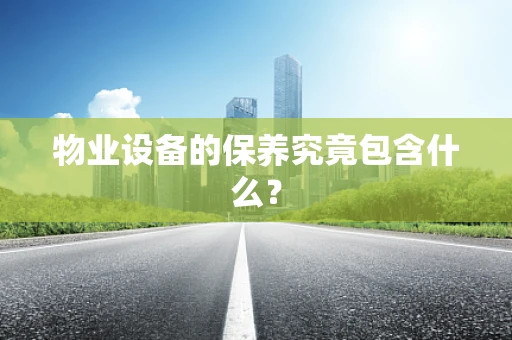 物业设备的保养究竟包含什么？