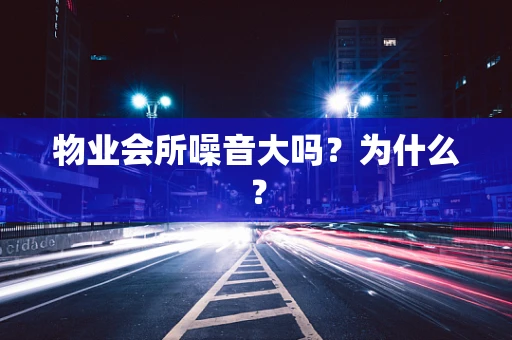物业会所噪音大吗？为什么？
