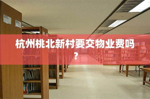 杭州桃北新村要交物业费吗？
