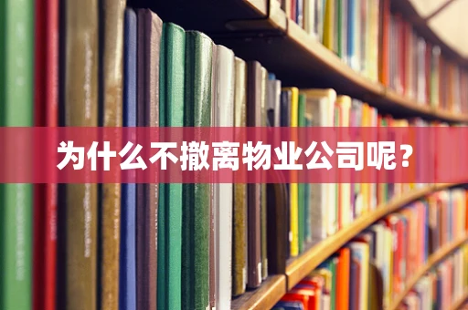 为什么不撤离物业公司呢？
