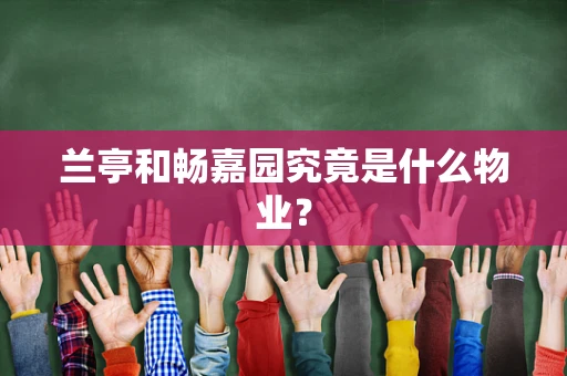 兰亭和畅嘉园究竟是什么物业？