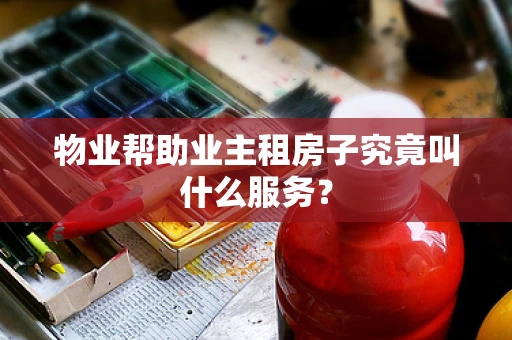 物业帮助业主租房子究竟叫什么服务？