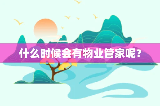 什么时候会有物业管家呢？