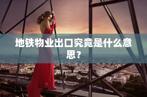 地铁物业出口究竟是什么意思？