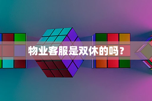 物业客服是双休的吗？
