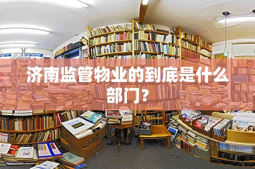 济南监管物业的到底是什么部门？