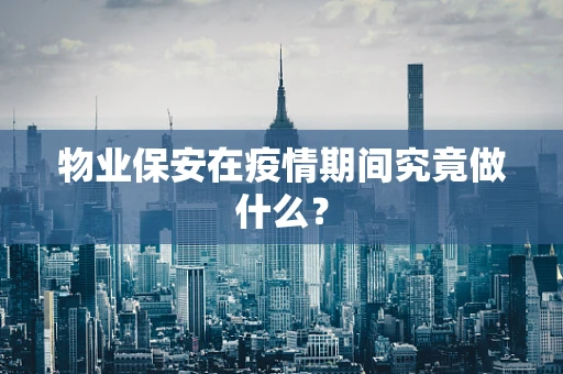 物业保安在疫情期间究竟做什么？