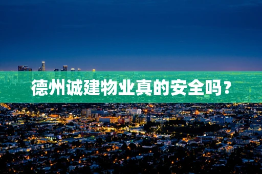 德州诚建物业真的安全吗？