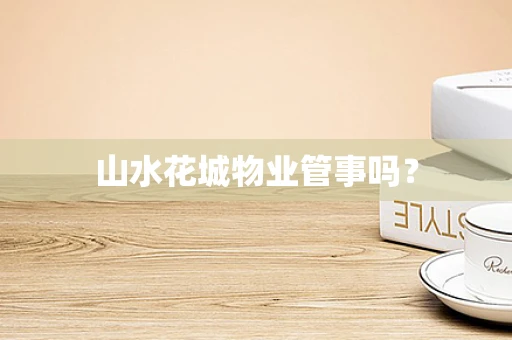 山水花城物业管事吗？