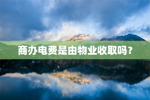 商办电费是由物业收取吗？