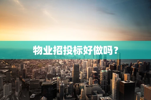 物业招投标好做吗？