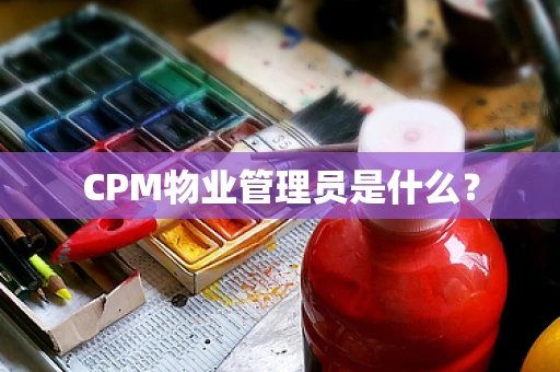 CPM物业管理员是什么？