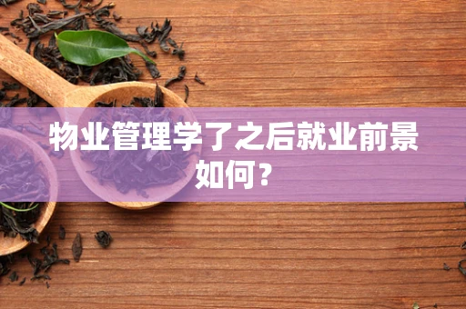 物业管理学了之后就业前景如何？