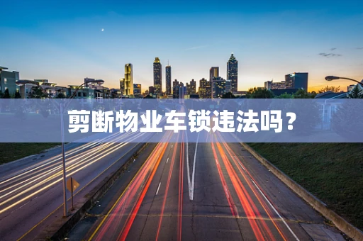 剪断物业车锁违法吗？