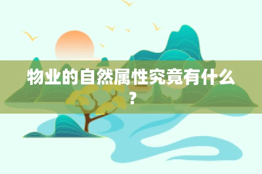 物业的自然属性究竟有什么？