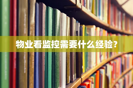 物业看监控需要什么经验？