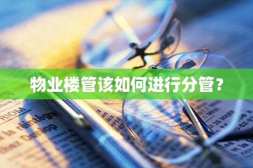 物业楼管该如何进行分管？