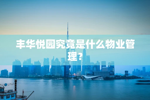 丰华悦园究竟是什么物业管理？
