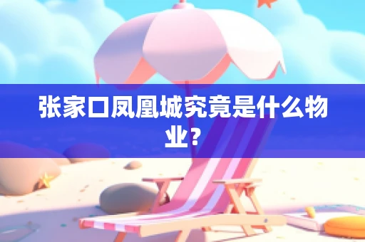 张家口凤凰城究竟是什么物业？