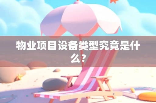 物业项目设备类型究竟是什么？