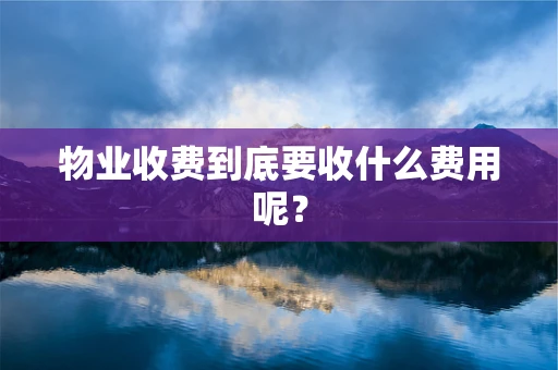 物业收费到底要收什么费用呢？