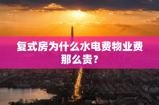 复式房为什么水电费物业费那么贵？