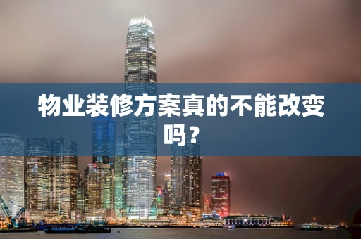物业装修方案真的不能改变吗？