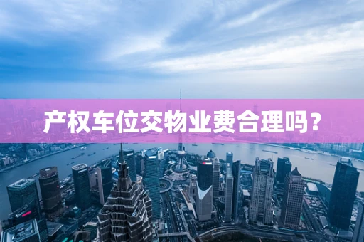 产权车位交物业费合理吗？