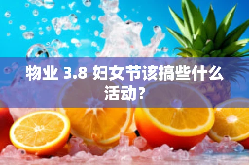 物业 3.8 妇女节该搞些什么活动？