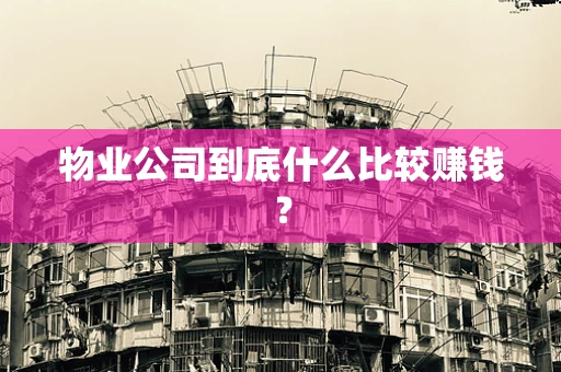 物业公司到底什么比较赚钱？