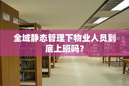 全域静态管理下物业人员到底上班吗？