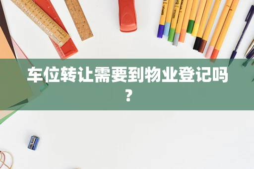 车位转让需要到物业登记吗？