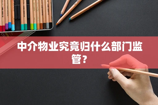 中介物业究竟归什么部门监管？