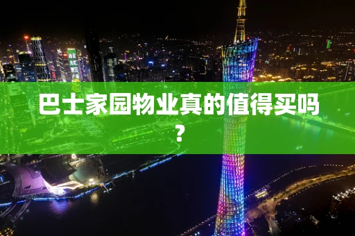 巴士家园物业真的值得买吗？