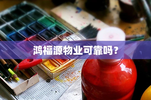 鸿福源物业可靠吗？