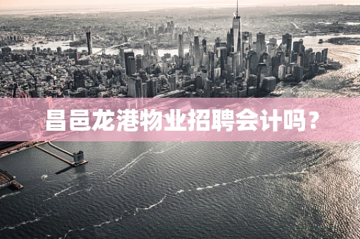 昌邑龙港物业招聘会计吗？