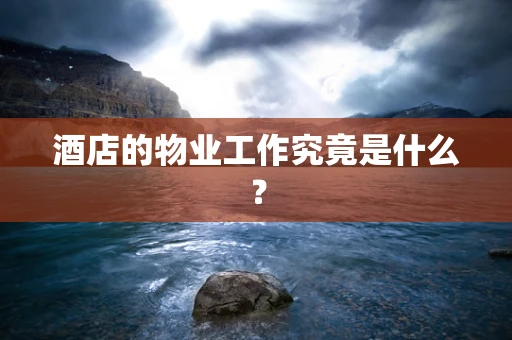 酒店的物业工作究竟是什么？