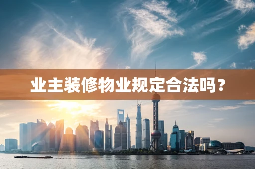 业主装修物业规定合法吗？
