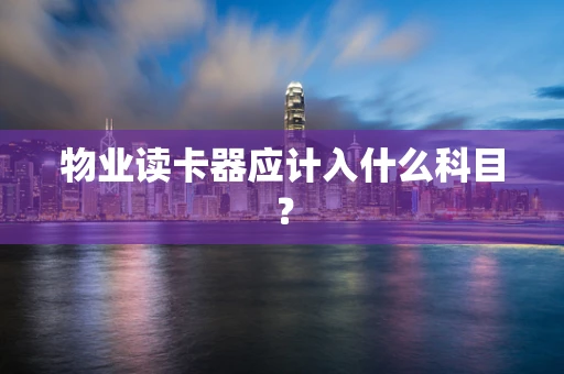 物业读卡器应计入什么科目？
