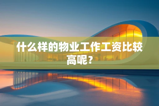 什么样的物业工作工资比较高呢？
