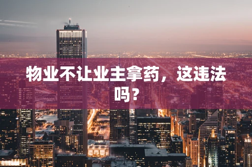 物业不让业主拿药，这违法吗？