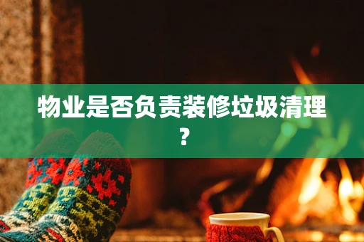 物业是否负责装修垃圾清理？
