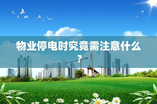 物业停电时究竟需注意什么？