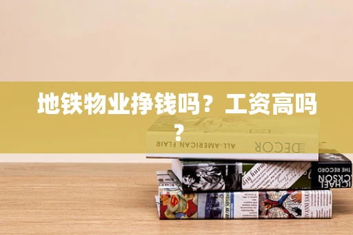 地铁物业挣钱吗？工资高吗？