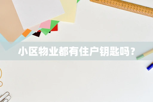 小区物业都有住户钥匙吗？